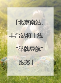 北京南站、丰台站将上线“举牌导航”服务