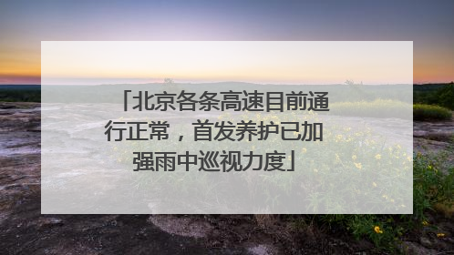北京各条高速目前通行正常，首发养护已加强雨中巡视力度