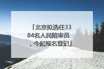 北京拟选任3384名人民陪审员，今起报名登记