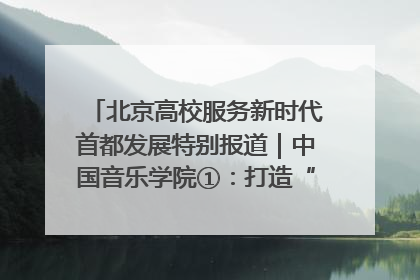 北京高校服务新时代首都发展特别报道｜中国音乐学院①：打造“歌声中的红色记忆”，唱响红色传承新乐章