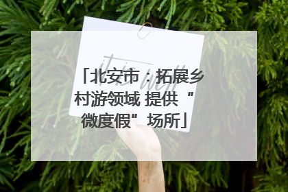 北安市：拓展乡村游领域 提供“微度假”场所
