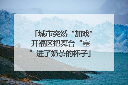 城市突然“加戏” 开福区把舞台“塞”进了奶茶的杯子