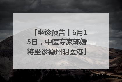坐诊预告丨6月15日，中医专家郭媛将坐诊德州明医港