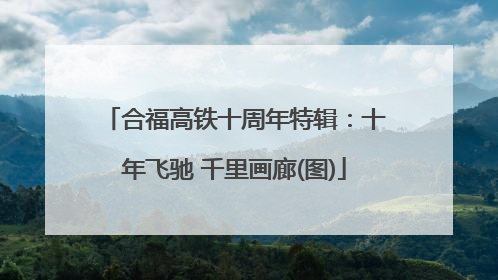 合福高铁十周年特辑：十年飞驰 千里画廊(图)