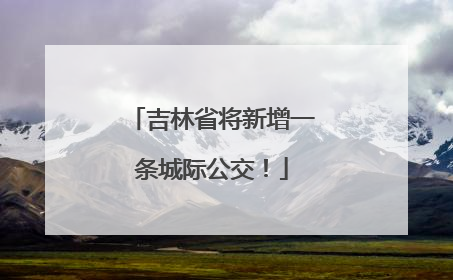 吉林省将新增一条城际公交！