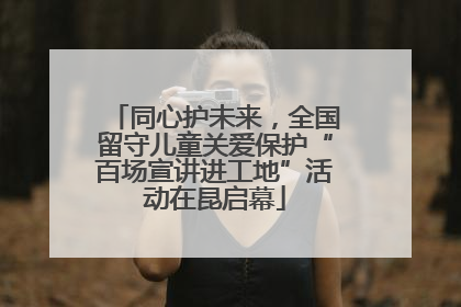 同心护未来，全国留守儿童关爱保护“百场宣讲进工地”活动在昆启幕
