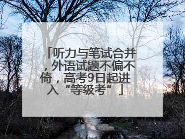 听力与笔试合并，外语试题不偏不倚，高考9日起进入“等级考”