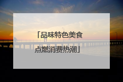 品味特色美食 点燃消费热潮