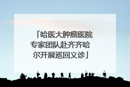 哈医大肿瘤医院专家团队赴齐齐哈尔开展巡回义诊
