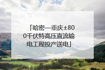 哈密—重庆±800千伏特高压直流输电工程投产送电