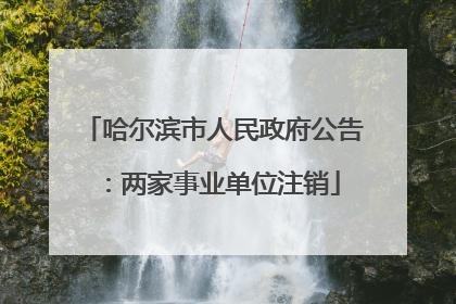 哈尔滨市人民政府公告：两家事业单位注销
