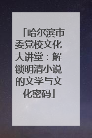 哈尔滨市委党校文化大讲堂：解锁明清小说的文学与文化密码