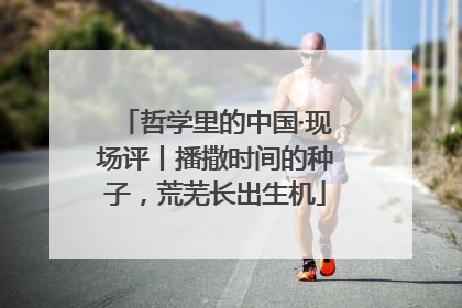 哲学里的中国·现场评丨播撒时间的种子，荒芜长出生机