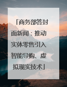 商务部答封面新闻：推动实体零售引入智能导购、虚拟现实技术
