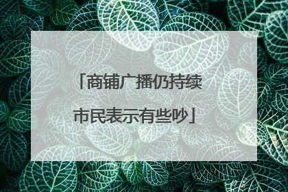 商铺广播仍持续 市民表示有些吵