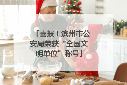 喜报！滨州市公安局荣获“全国文明单位”称号