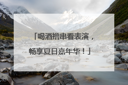 喝酒撸串看表演，畅享夏日嘉年华！