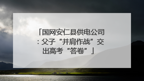 国网安仁县供电公司：父子“并肩作战”交出高考“答卷”