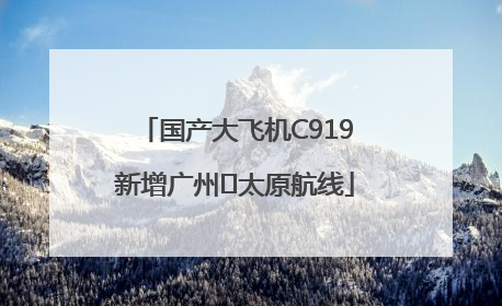 国产大飞机C919新增广州⇌太原航线