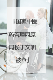 国家中医药管理局原局长于文明被查