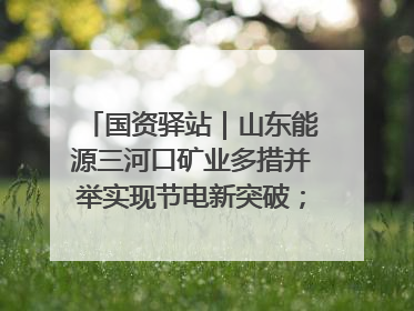 国资驿站｜山东能源三河口矿业多措并举实现节电新突破；中航集团开通广州—北京—格拉斯哥全货机航线