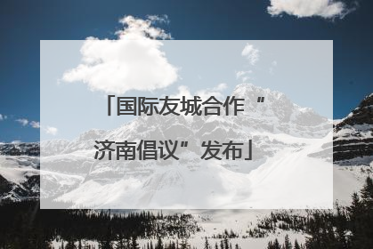 国际友城合作“济南倡议”发布