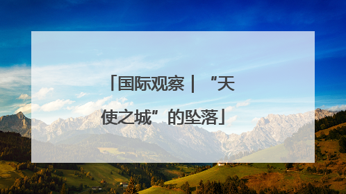 国际观察｜“天使之城”的坠落