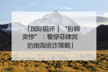 国际锐评｜“扮弱卖惨”：看穿菲律宾的南海讹诈策略