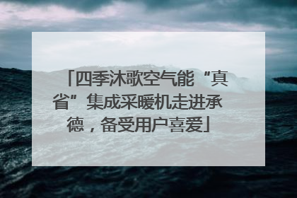 四季沐歌空气能“真省”集成采暖机走进承德，备受用户喜爱