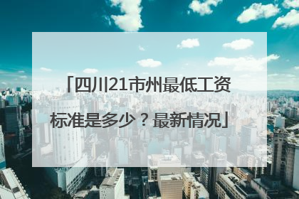 四川21市州最低工资标准是多少？最新情况