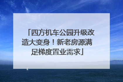 四方机车公园升级改造大变身！新老房源满足梯度置业需求