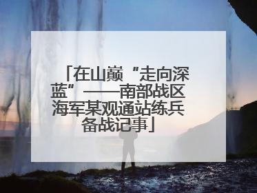 在山巅“走向深蓝”——南部战区海军某观通站练兵备战记事