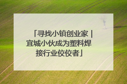 寻找小镇创业家｜宜城小伙成为塑料焊接行业佼佼者