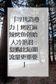 寻找消费力｜烤匠麻辣烤鱼创始人冷艳君：复购比短期流量更重要