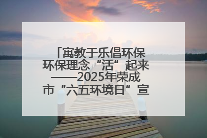 寓教于乐倡环保 环保理念“活”起来——2025年荣成市“六五环境日”宣传活动圆满举行