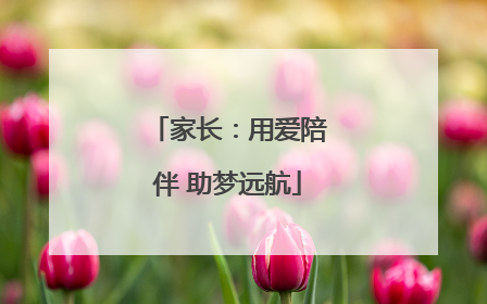 家长：用爱陪伴 助梦远航