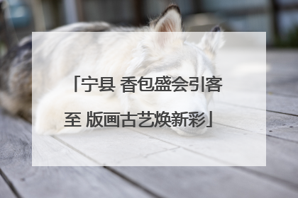 宁县 香包盛会引客至 版画古艺焕新彩