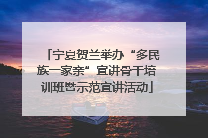 宁夏贺兰举办“多民族一家亲”宣讲骨干培训班暨示范宣讲活动