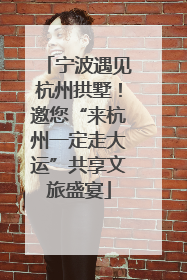宁波遇见杭州拱墅！邀您“来杭州一定走大运”共享文旅盛宴