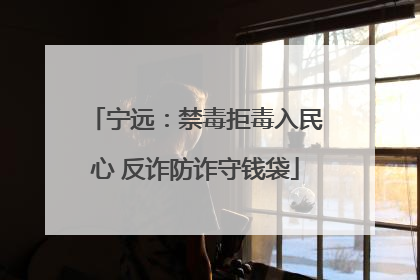 宁远：禁毒拒毒入民心 反诈防诈守钱袋