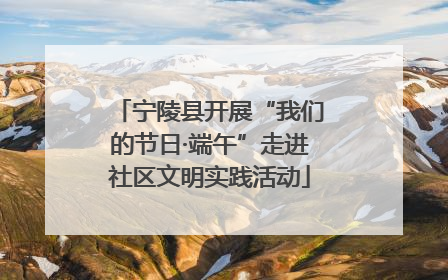 宁陵县开展“我们的节日·端午”走进社区文明实践活动
