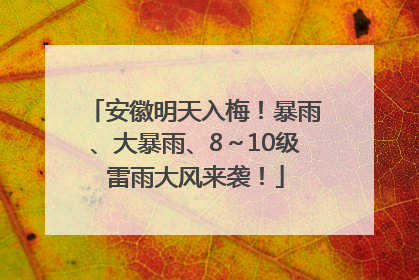 安徽明天入梅！暴雨、大暴雨、8～10级雷雨大风来袭！