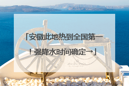 安徽此地热到全国第一！强降水时间确定→