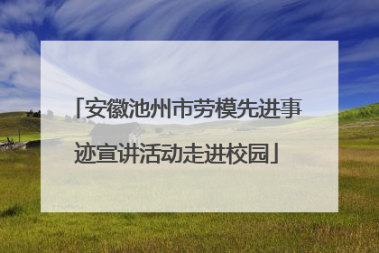 安徽池州市劳模先进事迹宣讲活动走进校园