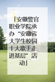 安徽警官职业学院承办“安徽省大学生校园十大歌手走进基层”活动