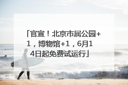 官宣！北京市属公园+1，博物馆+1，6月14日起免费试运行