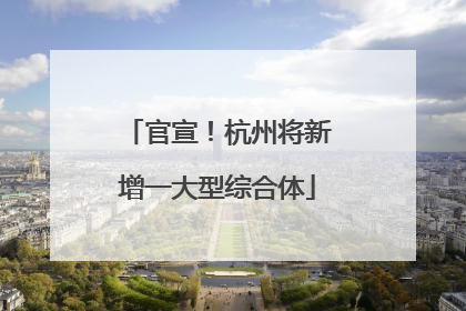 官宣！杭州将新增一大型综合体