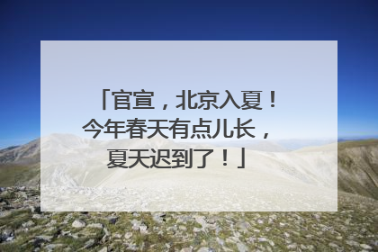 官宣，北京入夏！今年春天有点儿长，夏天迟到了！