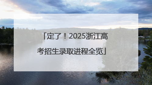 定了！2025浙江高考招生录取进程全览