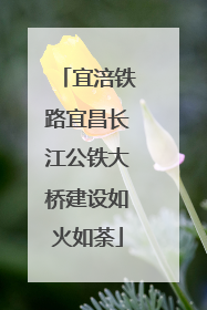 宜涪铁路宜昌长江公铁大桥建设如火如荼